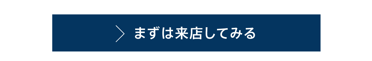 まずは来店してみる